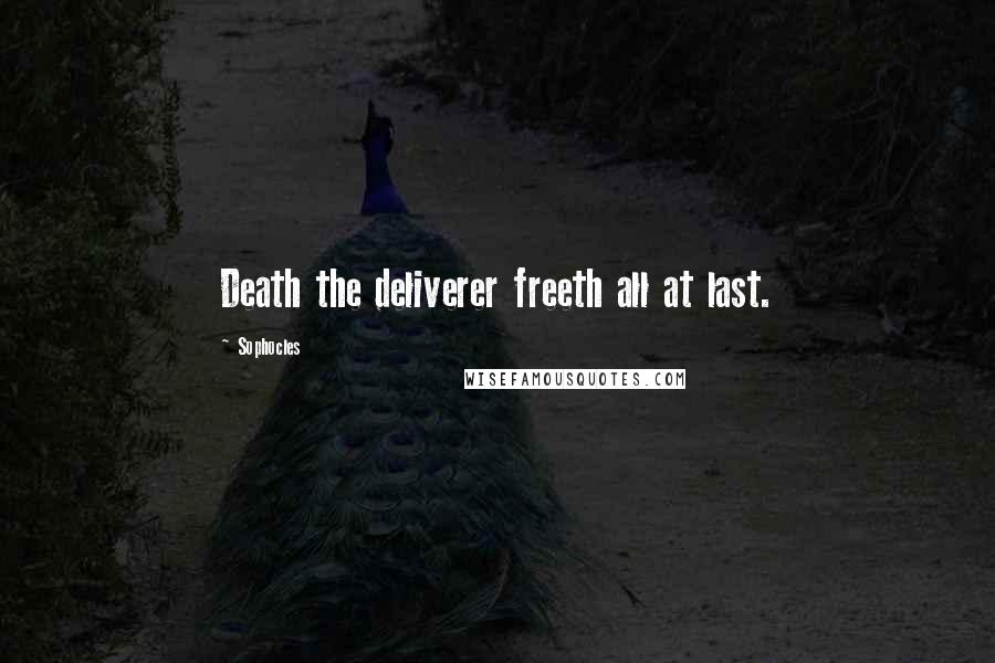 Sophocles Quotes: Death the deliverer freeth all at last.