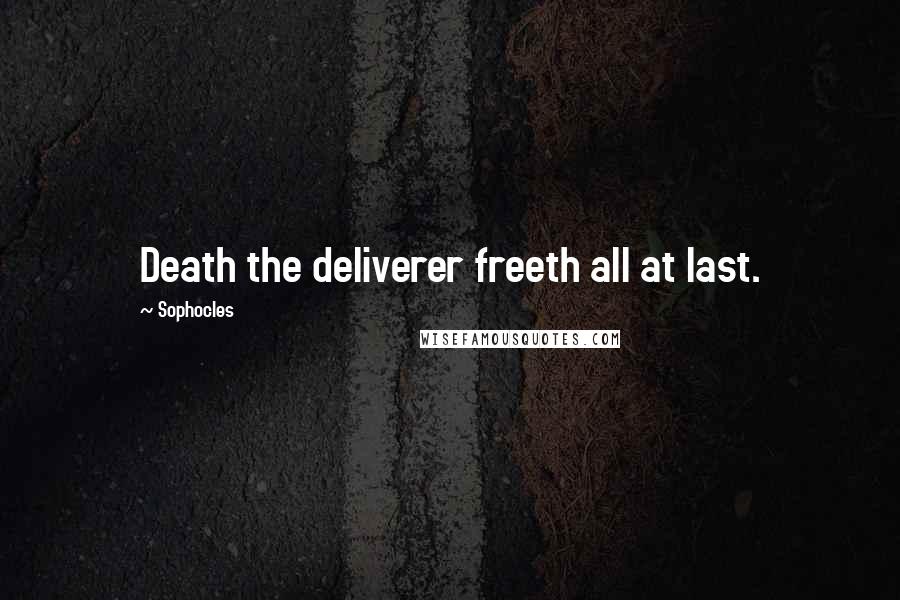 Sophocles Quotes: Death the deliverer freeth all at last.