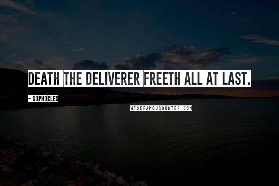 Sophocles Quotes: Death the deliverer freeth all at last.