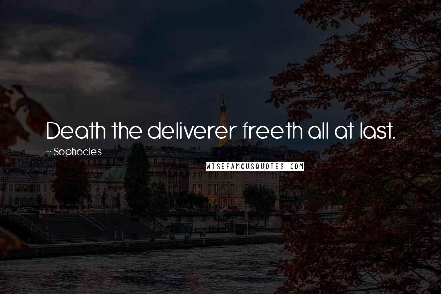 Sophocles Quotes: Death the deliverer freeth all at last.