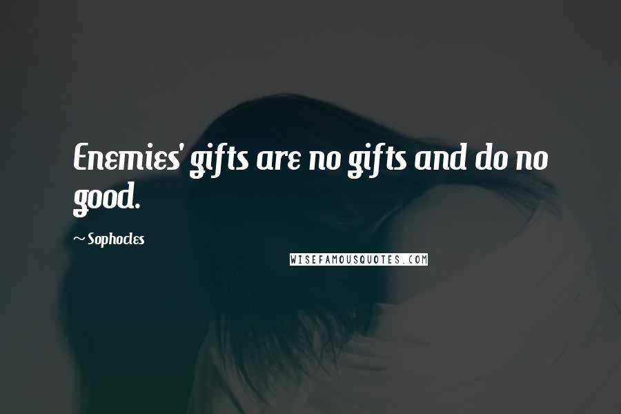 Sophocles Quotes: Enemies' gifts are no gifts and do no good.