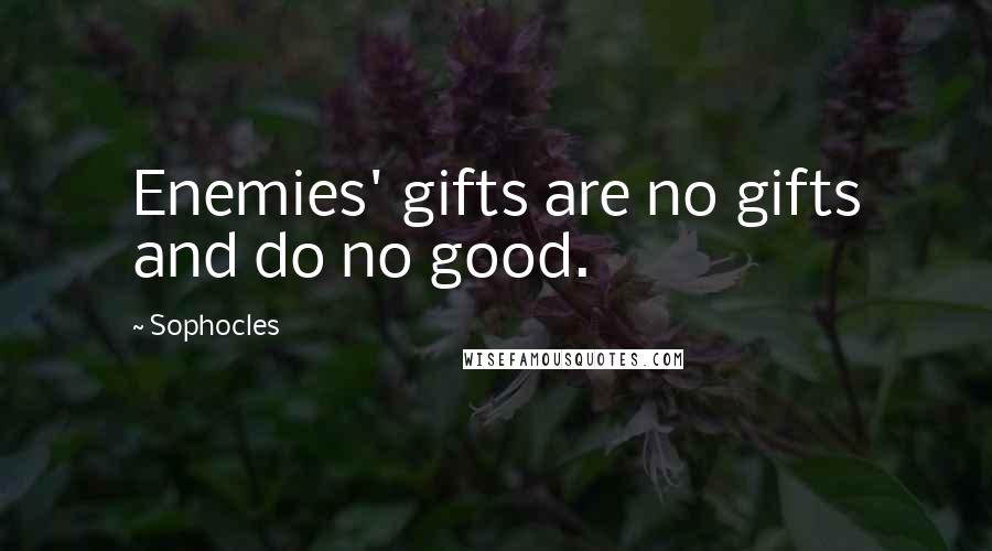 Sophocles Quotes: Enemies' gifts are no gifts and do no good.