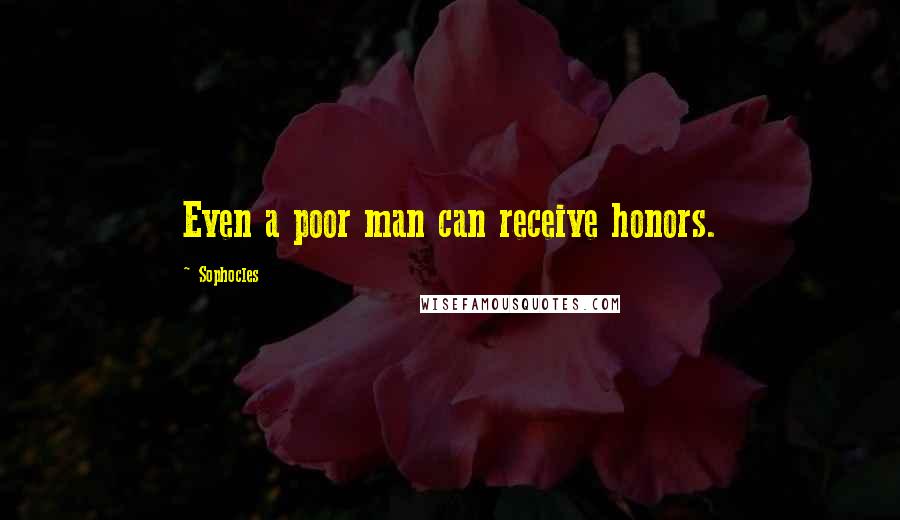 Sophocles Quotes: Even a poor man can receive honors.