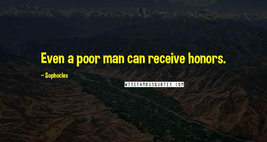 Sophocles Quotes: Even a poor man can receive honors.