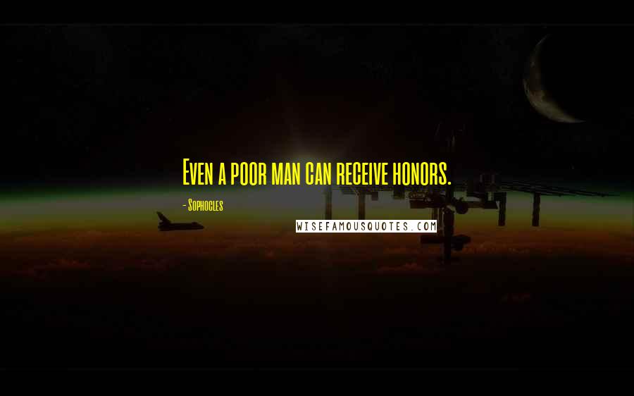 Sophocles Quotes: Even a poor man can receive honors.