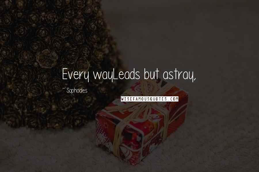 Sophocles Quotes: Every wayLeads but astray,