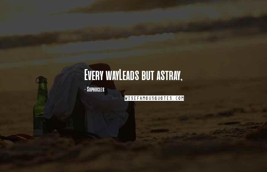 Sophocles Quotes: Every wayLeads but astray,