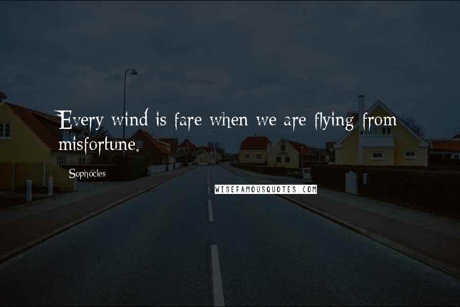 Sophocles Quotes: Every wind is fare when we are flying from misfortune.