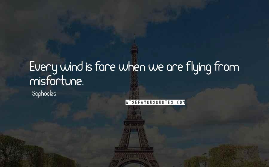 Sophocles Quotes: Every wind is fare when we are flying from misfortune.