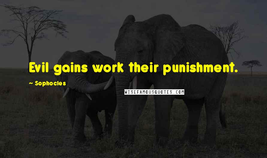 Sophocles Quotes: Evil gains work their punishment.