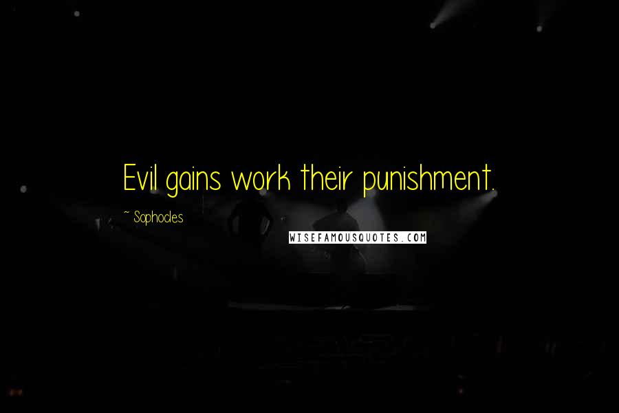 Sophocles Quotes: Evil gains work their punishment.