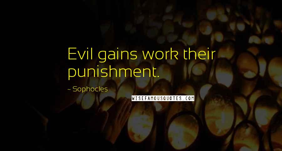 Sophocles Quotes: Evil gains work their punishment.
