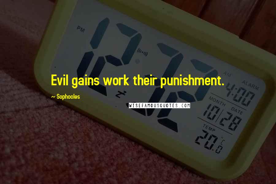 Sophocles Quotes: Evil gains work their punishment.