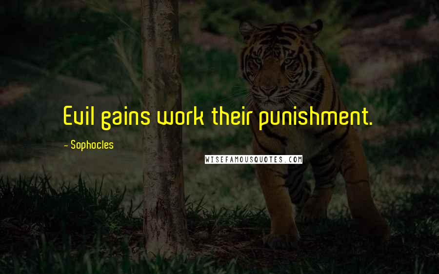 Sophocles Quotes: Evil gains work their punishment.