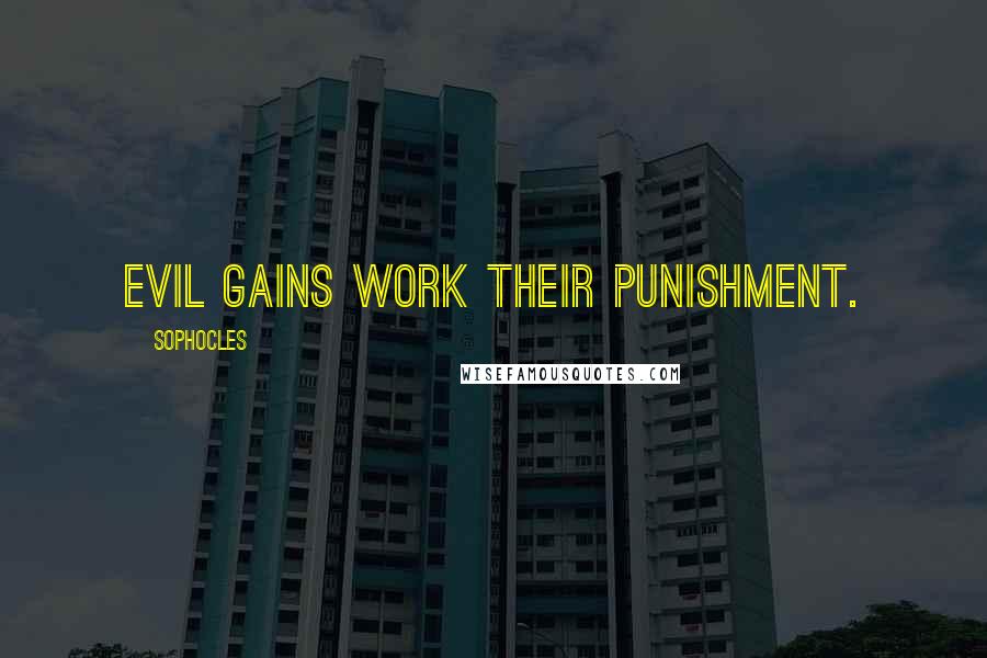 Sophocles Quotes: Evil gains work their punishment.