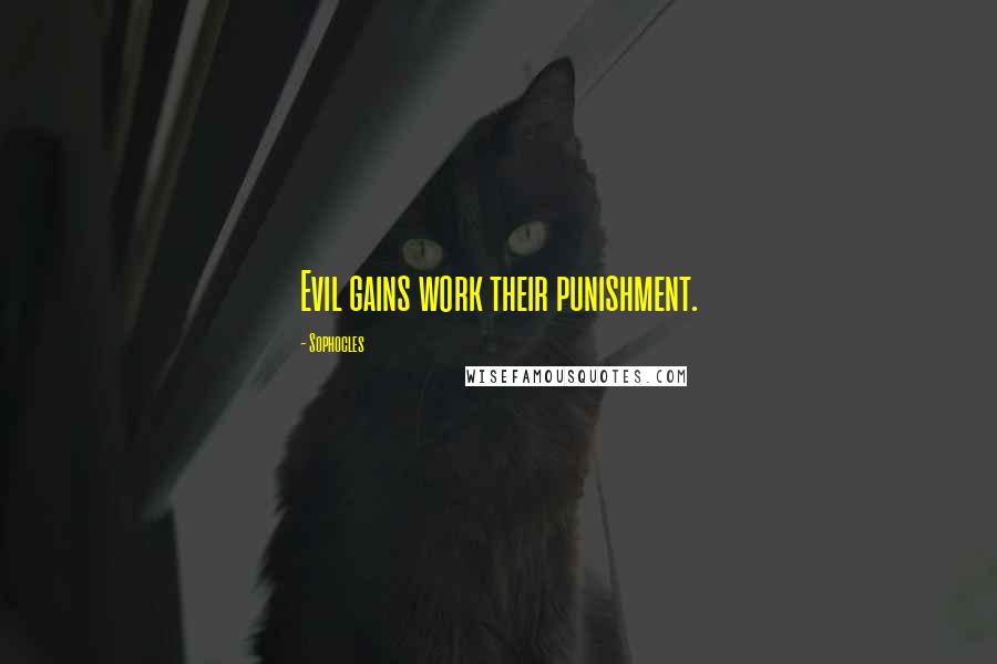 Sophocles Quotes: Evil gains work their punishment.