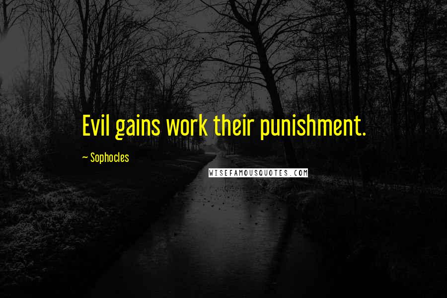 Sophocles Quotes: Evil gains work their punishment.