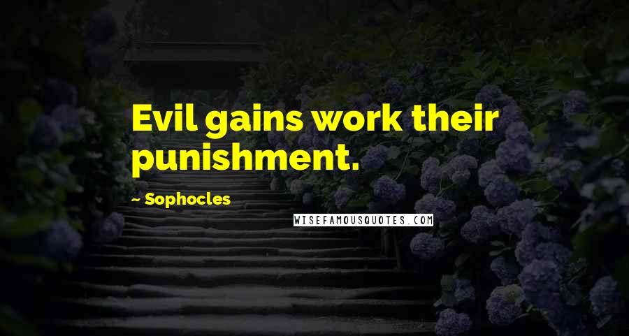 Sophocles Quotes: Evil gains work their punishment.