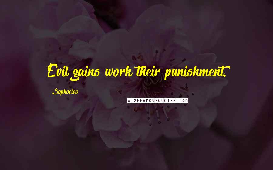 Sophocles Quotes: Evil gains work their punishment.