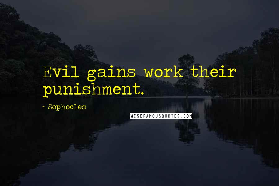 Sophocles Quotes: Evil gains work their punishment.