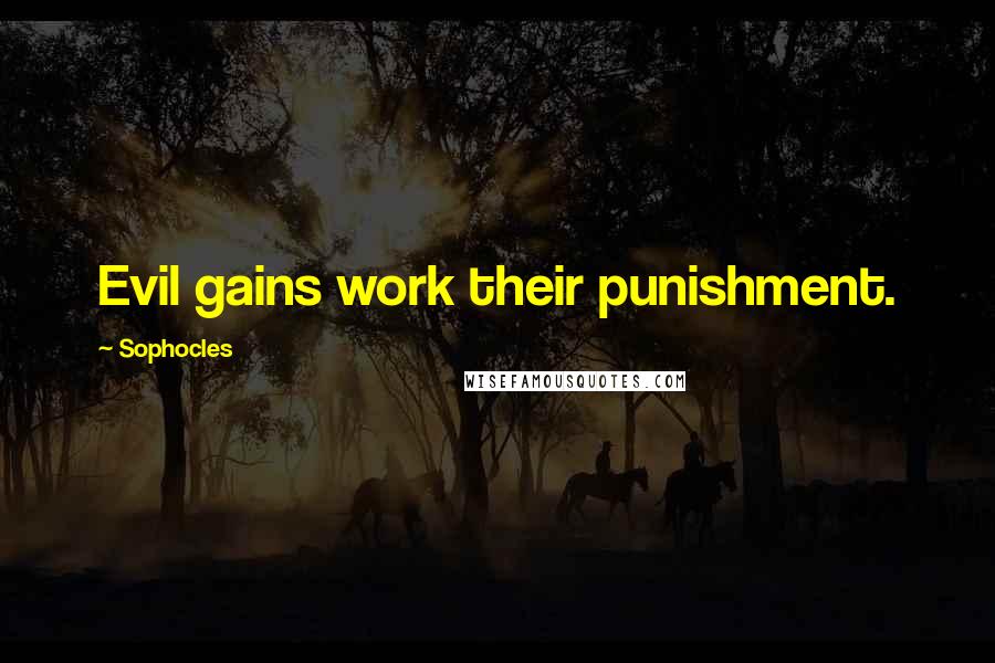 Sophocles Quotes: Evil gains work their punishment.