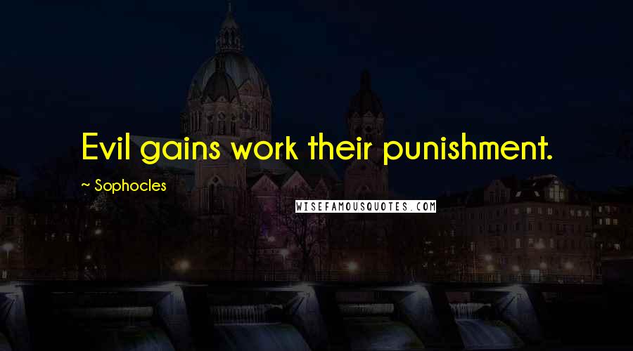 Sophocles Quotes: Evil gains work their punishment.