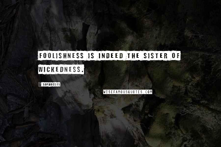 Sophocles Quotes: Foolishness is indeed the sister of wickedness.