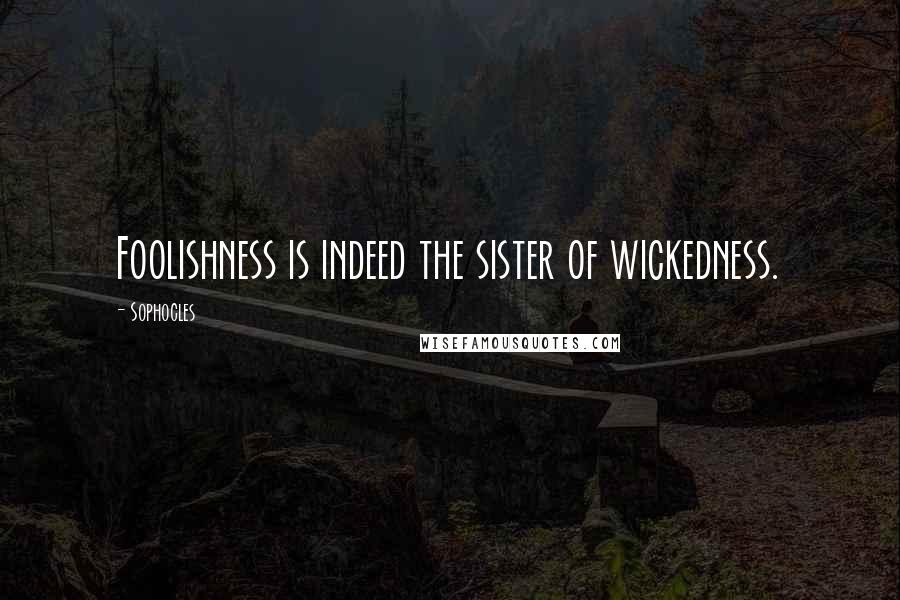Sophocles Quotes: Foolishness is indeed the sister of wickedness.