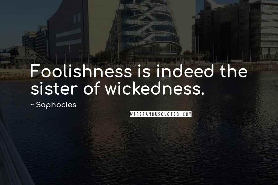 Sophocles Quotes: Foolishness is indeed the sister of wickedness.