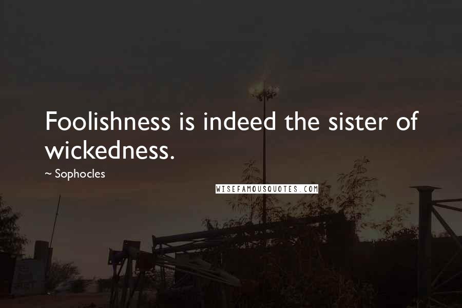Sophocles Quotes: Foolishness is indeed the sister of wickedness.