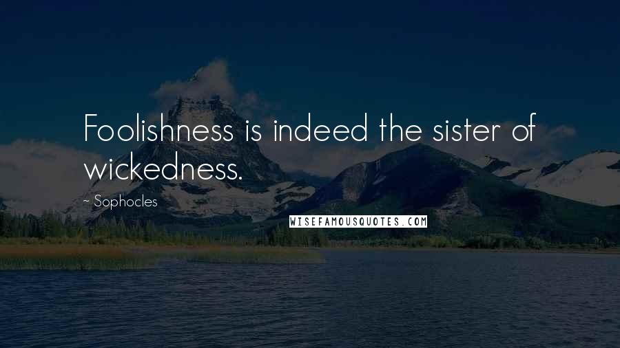 Sophocles Quotes: Foolishness is indeed the sister of wickedness.