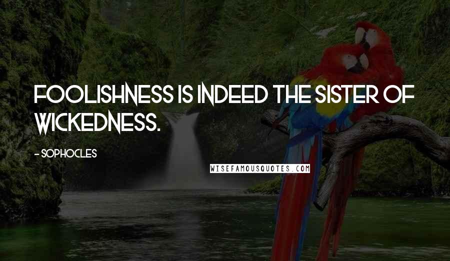 Sophocles Quotes: Foolishness is indeed the sister of wickedness.