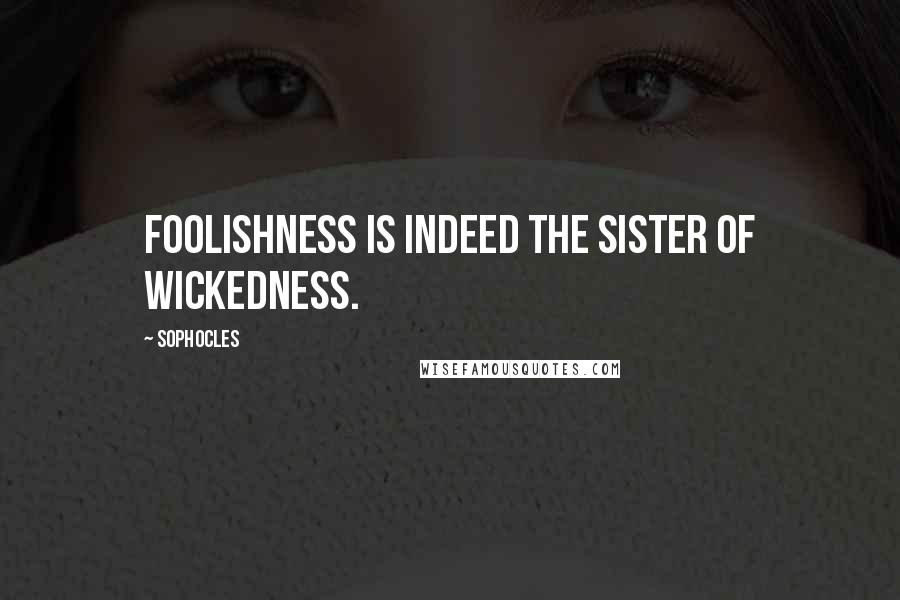 Sophocles Quotes: Foolishness is indeed the sister of wickedness.