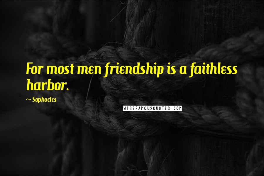 Sophocles Quotes: For most men friendship is a faithless harbor.