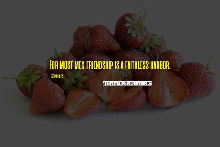 Sophocles Quotes: For most men friendship is a faithless harbor.