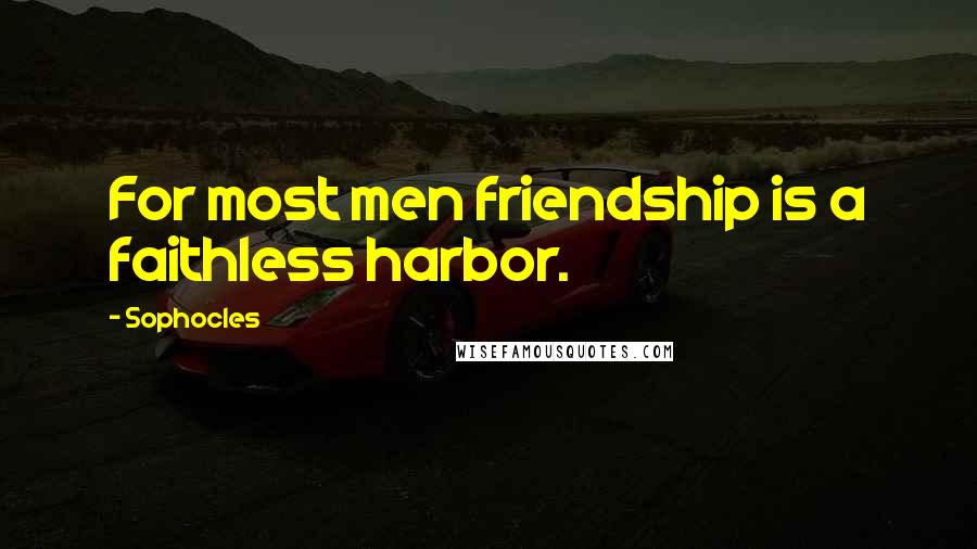 Sophocles Quotes: For most men friendship is a faithless harbor.