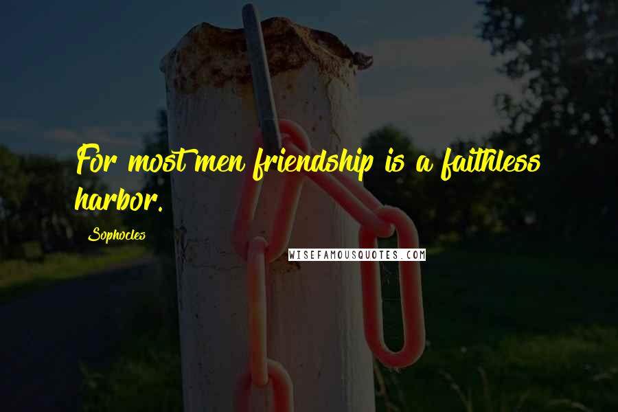 Sophocles Quotes: For most men friendship is a faithless harbor.