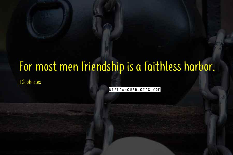 Sophocles Quotes: For most men friendship is a faithless harbor.