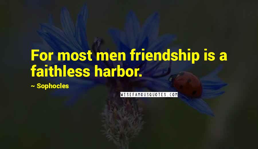 Sophocles Quotes: For most men friendship is a faithless harbor.