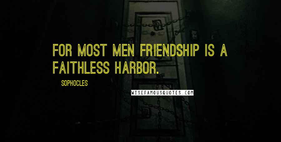 Sophocles Quotes: For most men friendship is a faithless harbor.