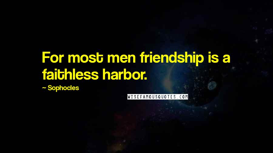 Sophocles Quotes: For most men friendship is a faithless harbor.