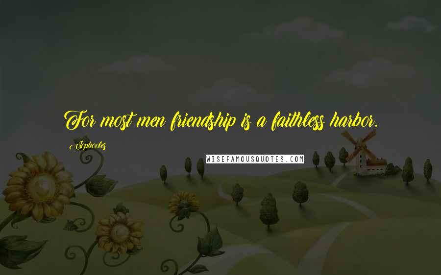 Sophocles Quotes: For most men friendship is a faithless harbor.