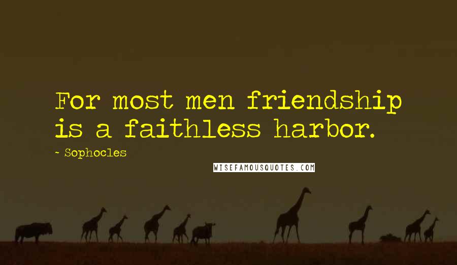 Sophocles Quotes: For most men friendship is a faithless harbor.