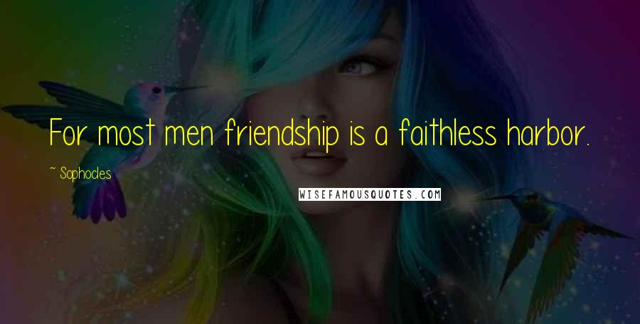 Sophocles Quotes: For most men friendship is a faithless harbor.