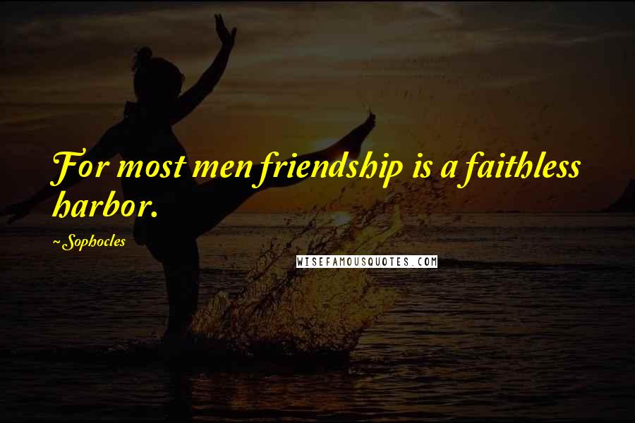 Sophocles Quotes: For most men friendship is a faithless harbor.