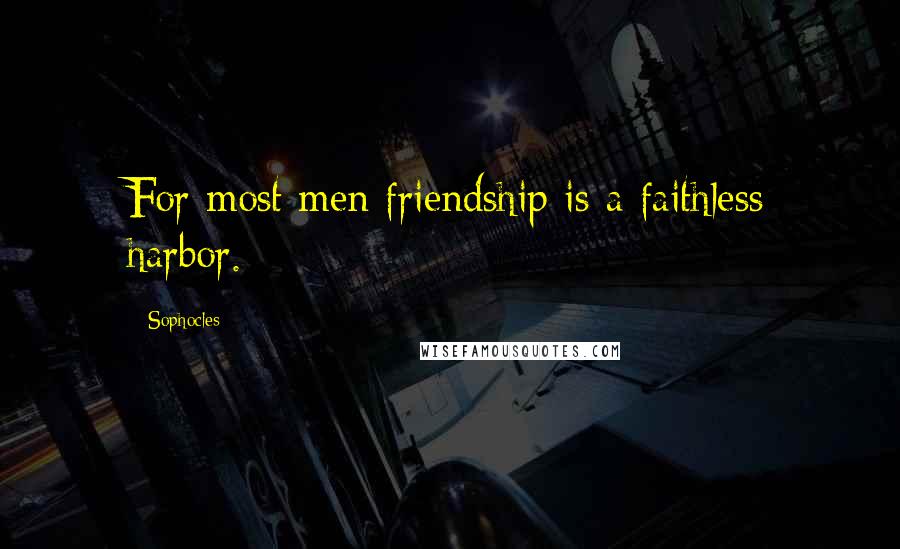 Sophocles Quotes: For most men friendship is a faithless harbor.