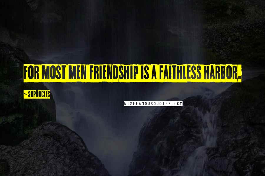 Sophocles Quotes: For most men friendship is a faithless harbor.