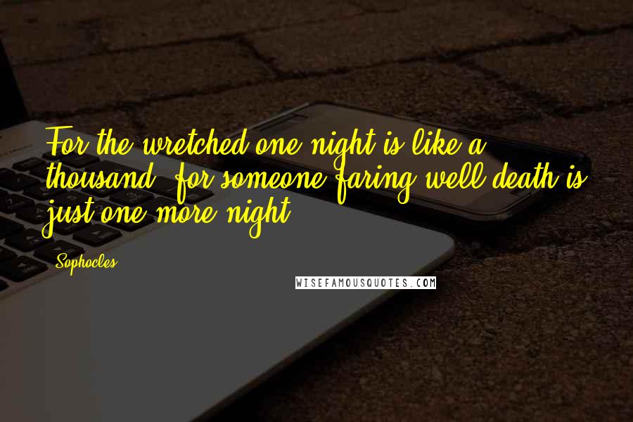 Sophocles Quotes: For the wretched one night is like a thousand; for someone faring well death is just one more night.