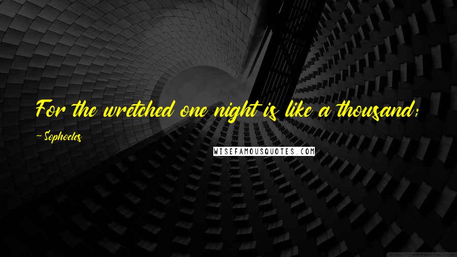 Sophocles Quotes: For the wretched one night is like a thousand; for someone faring well death is just one more night.