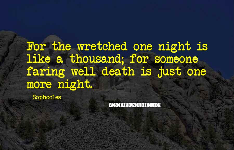 Sophocles Quotes: For the wretched one night is like a thousand; for someone faring well death is just one more night.